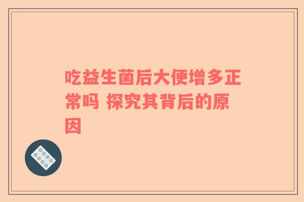 吃益生菌后大便增多正常吗 探究其背后的原因