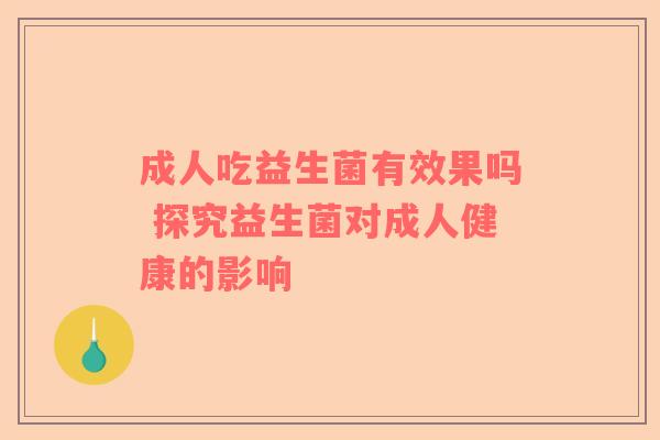 成人吃益生菌有效果吗 探究益生菌对成人健康的影响