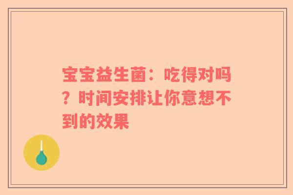 宝宝益生菌：吃得对吗？时间安排让你意想不到的效果