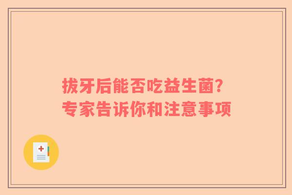 拔牙后能否吃益生菌？专家告诉你和注意事项