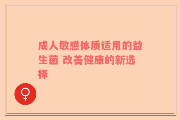 成人敏感体质适用的益生菌 改善健康的新选择