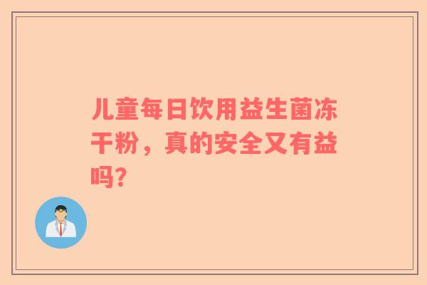 儿童每日饮用益生菌冻干粉，真的安全又有益吗？