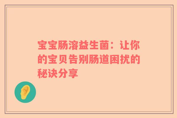宝宝肠溶益生菌：让你的宝贝告别肠道困扰的秘诀分享
