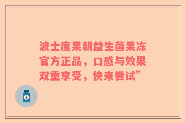 波士度果朝益生菌果冻官方正品，口感与效果双重享受，快来尝试”