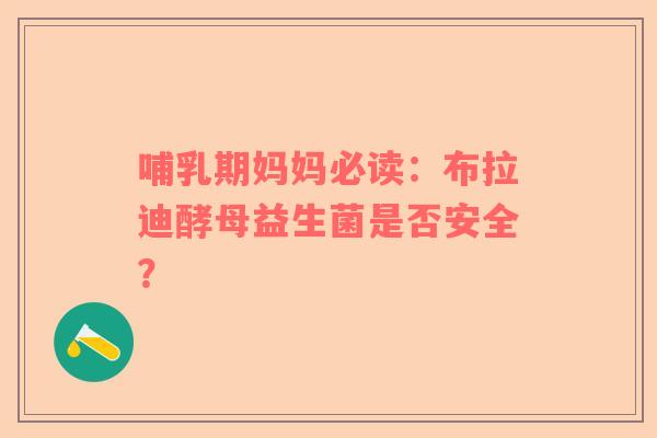 哺乳期妈妈必读：布拉迪酵母益生菌是否安全？