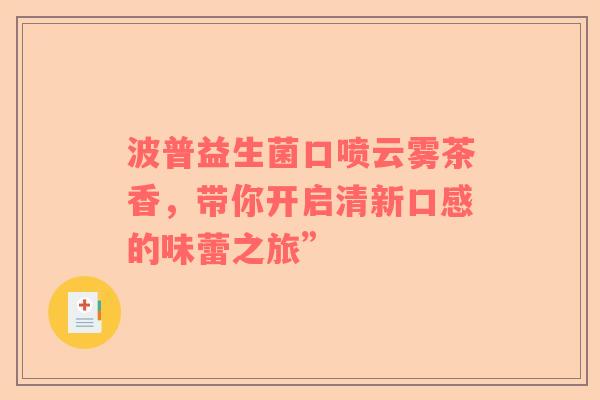 波普益生菌口喷云雾茶香，带你开启清新口感的味蕾之旅”