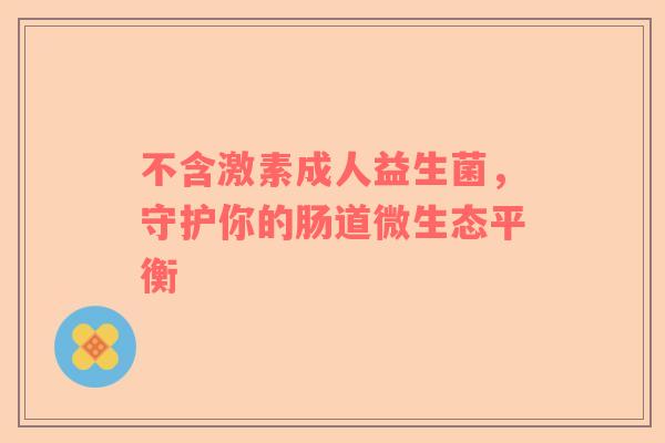 不含激素成人益生菌，守护你的肠道微生态平衡