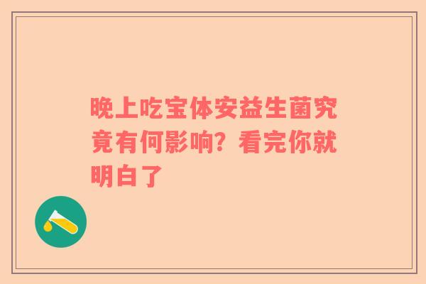 晚上吃宝体安益生菌究竟有何影响？看完你就明白了