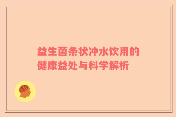 益生菌条状冲水饮用的健康益处与科学解析