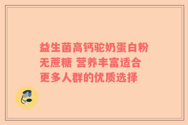 益生菌高钙驼奶蛋白粉无蔗糖 营养丰富适合更多人群的优质选择