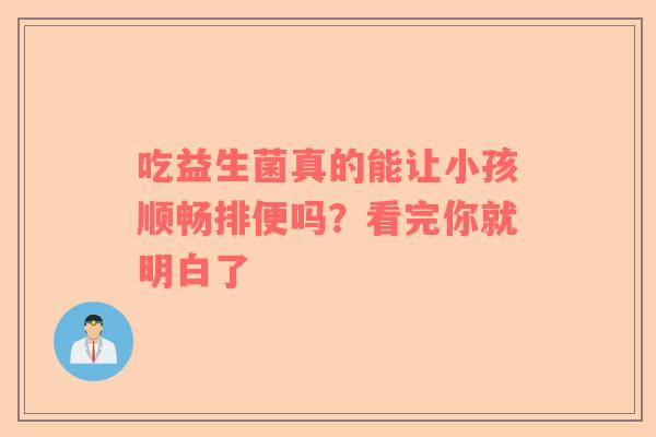 吃益生菌真的能让小孩顺畅排便吗？看完你就明白了