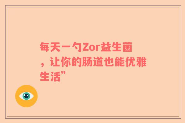 每天一勺Zor益生菌，让你的肠道也能优雅生活”