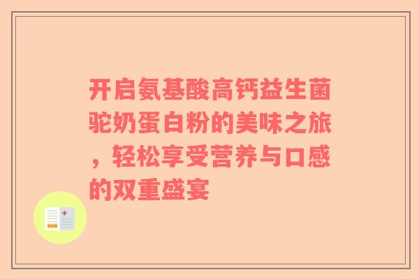开启氨基酸高钙益生菌驼奶蛋白粉的美味之旅，轻松享受营养与口感的双重盛宴