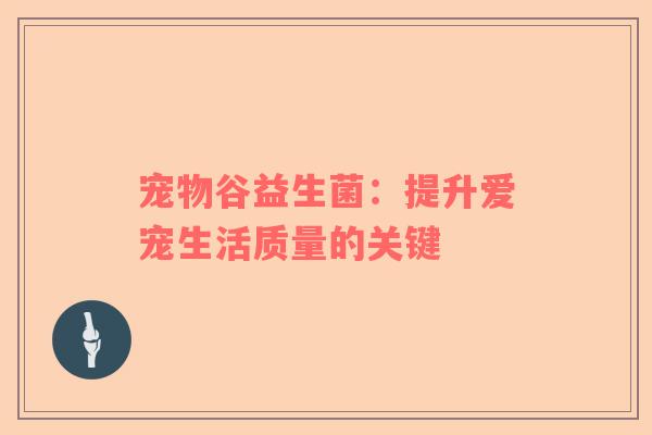 宠物谷益生菌：提升爱宠生活质量的关键