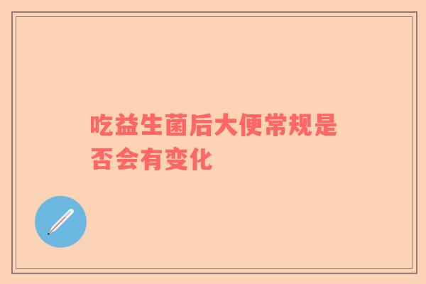 吃益生菌后大便常规是否会有变化