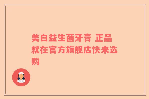 美白益生菌牙膏 正品就在官方旗舰店快来选购