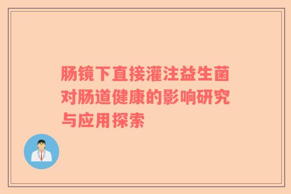 肠镜下直接灌注益生菌对肠道健康的影响研究与应用探索