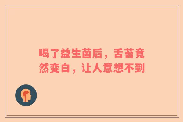 喝了益生菌后，舌苔竟然变白，让人意想不到