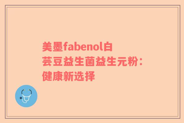 美墨fabenol白芸豆益生菌益生元粉：健康新选择
