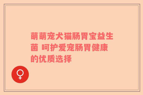 萌萌宠犬猫肠胃宝益生菌 呵护爱宠肠胃健康的优质选择