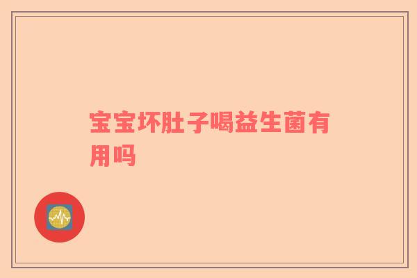 宝宝坏肚子喝益生菌有用吗