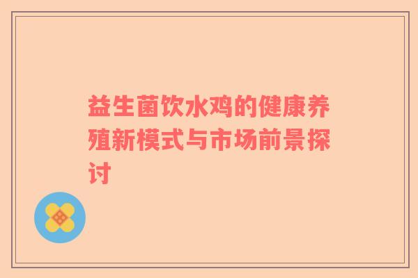 益生菌饮水鸡的健康养殖新模式与市场前景探讨