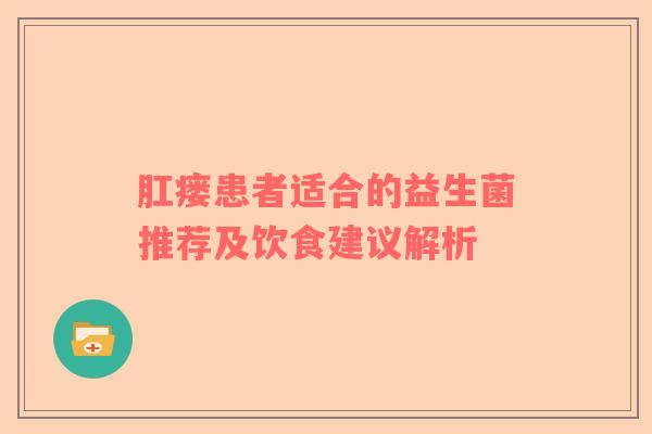 肛瘘患者适合的益生菌推荐及饮食建议解析