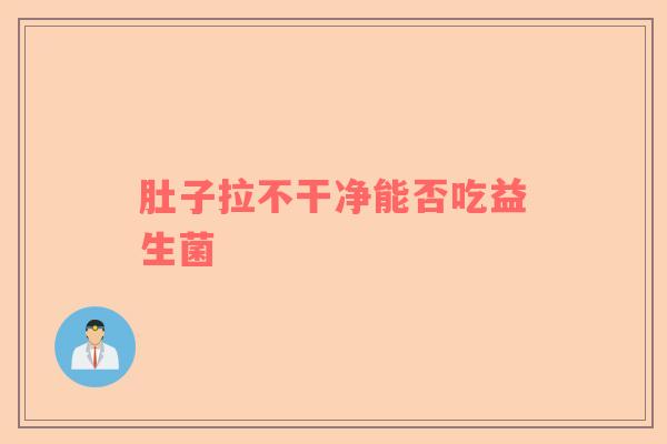 肚子拉不干净能否吃益生菌
