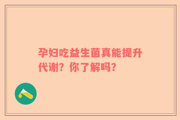 孕妇吃益生菌真能提升代谢？你了解吗？