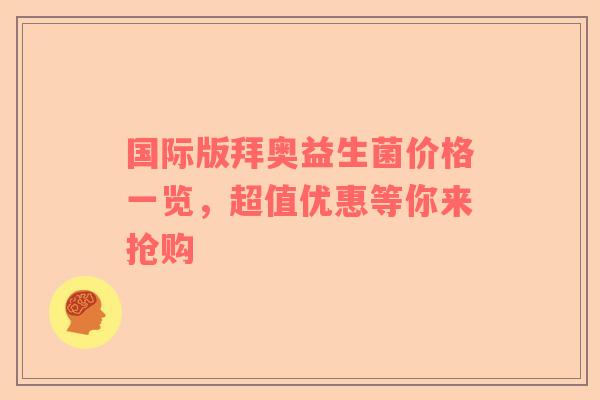 国际版拜奥益生菌价格一览，超值优惠等你来抢购