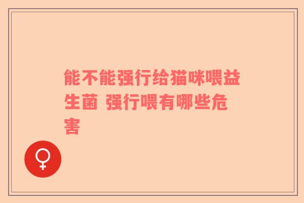 能不能强行给猫咪喂益生菌 强行喂有哪些危害