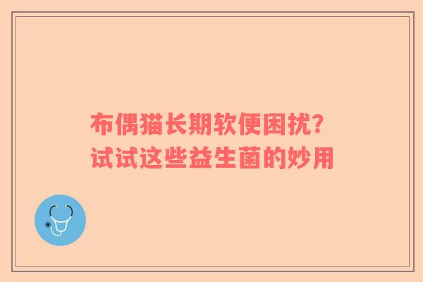 布偶猫长期软便困扰？试试这些益生菌的妙用