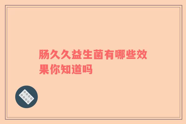 肠久久益生菌有哪些效果你知道吗