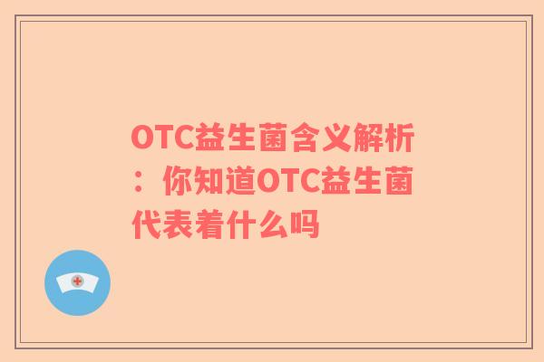 OTC益生菌含义解析：你知道OTC益生菌代表着什么吗