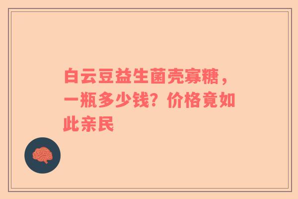 白云豆益生菌壳寡糖，一瓶多少钱？价格竟如此亲民