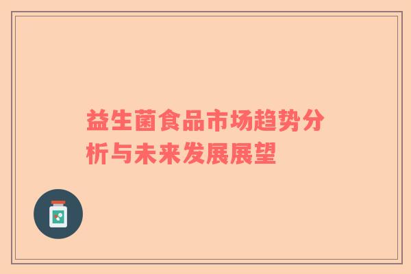 益生菌食品市场趋势分析与未来发展展望