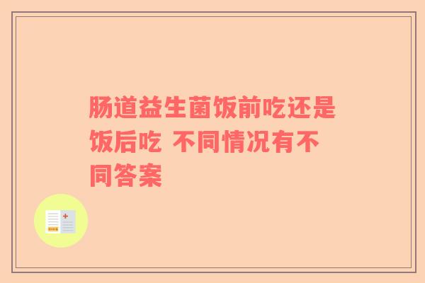 肠道益生菌饭前吃还是饭后吃 不同情况有不同答案