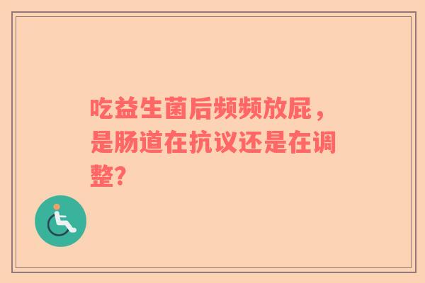 吃益生菌后频频放屁，是肠道在抗议还是在调整？