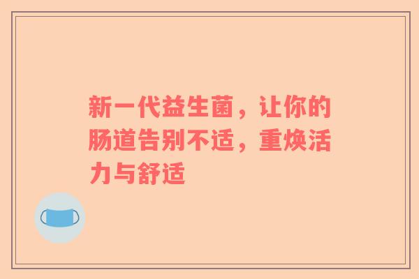 新一代益生菌，让你的肠道告别不适，重焕活力与舒适