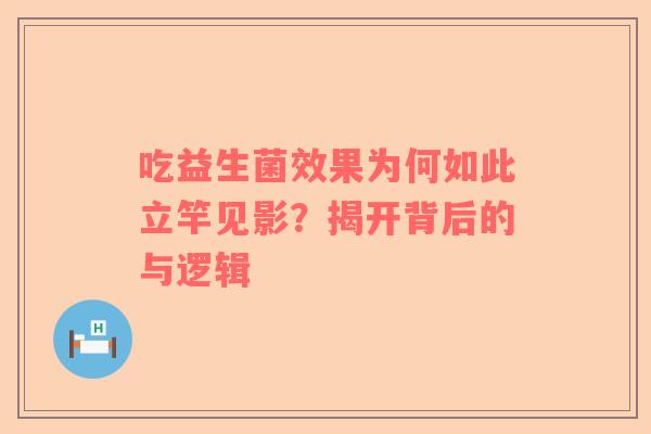 吃益生菌效果为何如此立竿见影？揭开背后的与逻辑