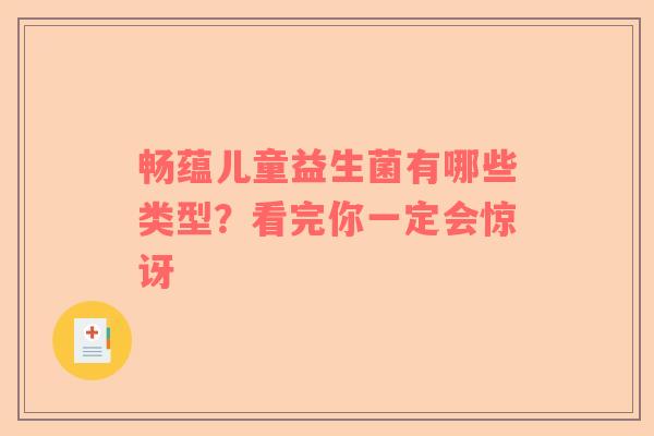 畅蕴儿童益生菌有哪些类型？看完你一定会惊讶