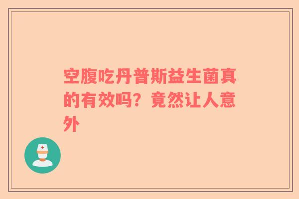 空腹吃丹普斯益生菌真的有效吗？竟然让人意外