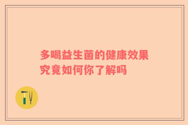 多喝益生菌的健康效果究竟如何你了解吗