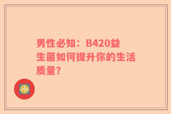 男性必知：B420益生菌如何提升你的生活质量？