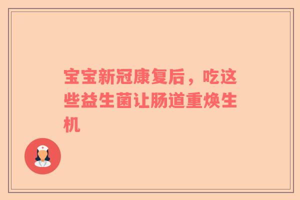 宝宝新冠康复后，吃这些益生菌让肠道重焕生机