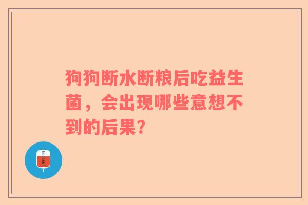 狗狗断水断粮后吃益生菌，会出现哪些意想不到的后果？