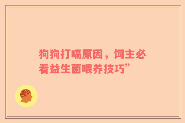狗狗打嗝原因，饲主必看益生菌喂养技巧”