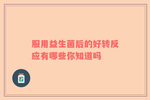 服用益生菌后的好转反应有哪些你知道吗