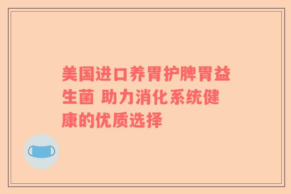 美国进口养胃护脾胃益生菌 助力消化系统健康的优质选择