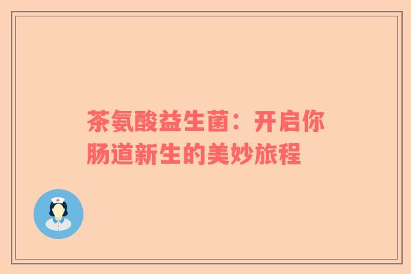 茶氨酸益生菌：开启你肠道新生的美妙旅程